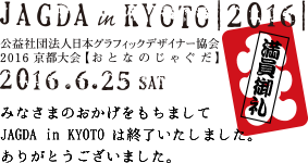 JAGDA in Kyoto 2016 | 公益社団法人日本グラフィックデザイナー協会 2016 京都大会【おとなのじゃぐだ】2016年6月25日